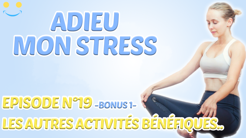 ADIEU MON STRESS – EPISODE 19 : LES AUTRES ACTIVITES BENEFIQUES.. (bonus n°1)